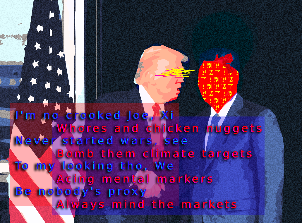 The picture of Trump telling something to Xi with an overlay of misplaced rhymes: "I'm no crooked Joe, Xi \\ Whores and chicken nuggets \\ Never started wars \\ Bomb them climate targets \\ To my looking, we \\ Acing mental markers \\ Be nobody's proxy \\ Always mind the markets".