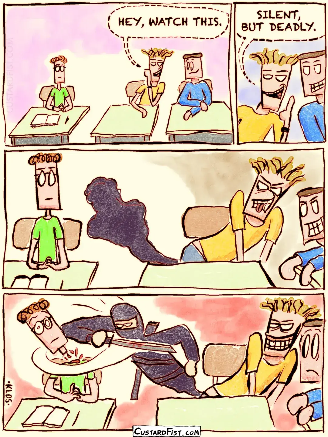 - - - This is a comic strip - - - Three teenage boys are sitting next to each other in class. The boy in the middle leans toward his friend on the right and whispers with a smug, menacing grin: HEY, WATCH THIS. SILENT, BUT DEADLY.  He leans over a little more and points his butt toward the boy on the left.   He starts pushing, and a dark cloud begins to emanate from his butt.  Then the boy on the left quietly gets his head cut off by the black ninja that emerged from the dark cloud.